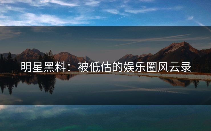明星黑料：被低估的娱乐圈风云录