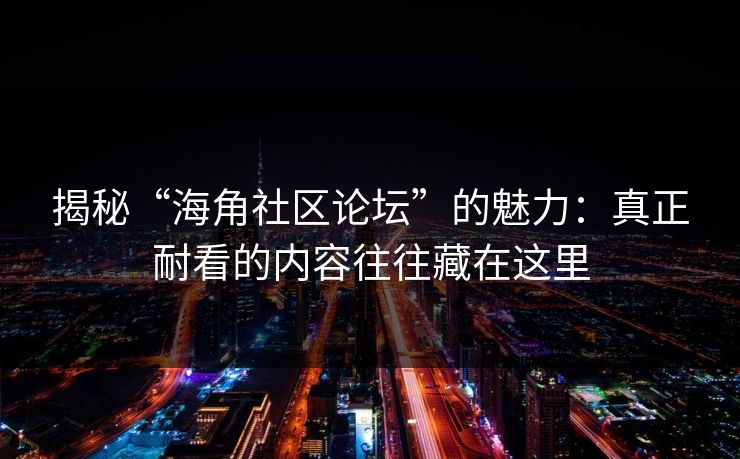 揭秘“海角社区论坛”的魅力：真正耐看的内容往往藏在这里  第1张