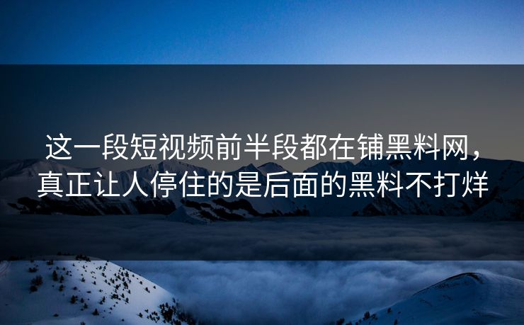 这一段短视频前半段都在铺黑料网，真正让人停住的是后面的黑料不打烊
