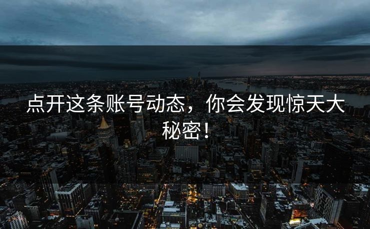 点开这条账号动态，你会发现惊天大秘密！