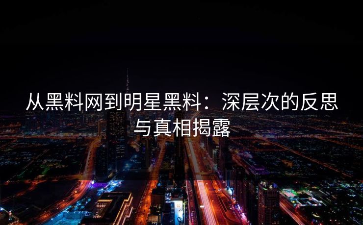 从黑料网到明星黑料：深层次的反思与真相揭露