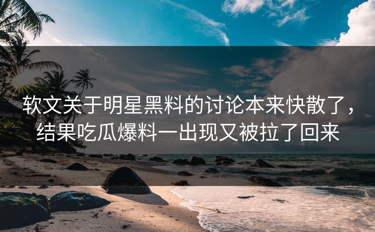 软文关于明星黑料的讨论本来快散了，结果吃瓜爆料一出现又被拉了回来