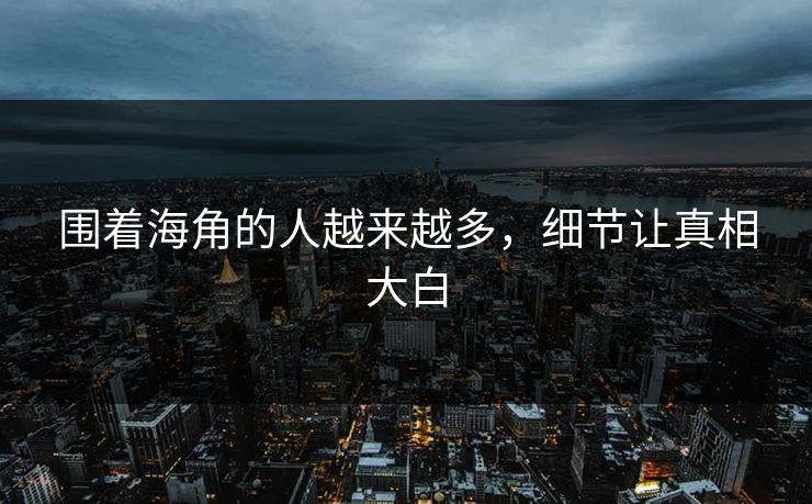 围着海角的人越来越多，细节让真相大白  第1张