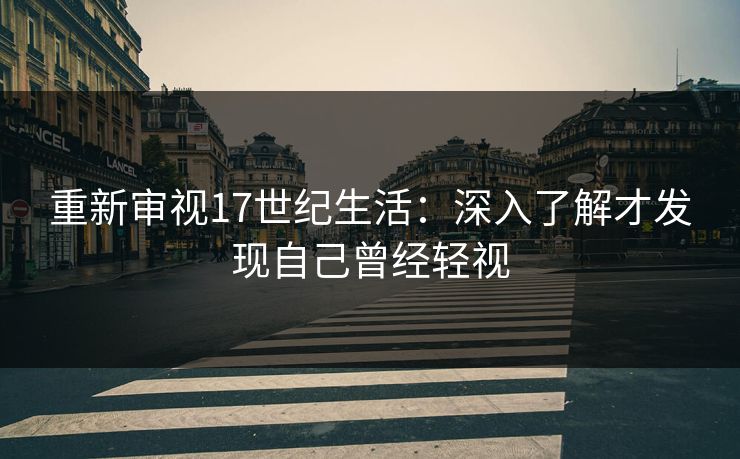 重新审视17世纪生活：深入了解才发现自己曾经轻视
