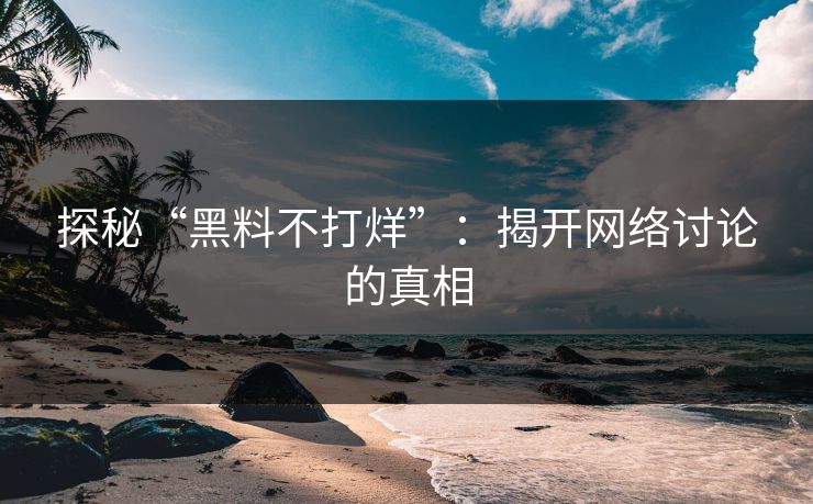 探秘“黑料不打烊”：揭开网络讨论的真相