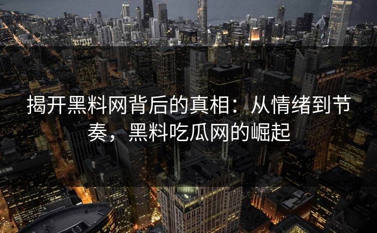 揭开黑料网背后的真相：从情绪到节奏，黑料吃瓜网的崛起