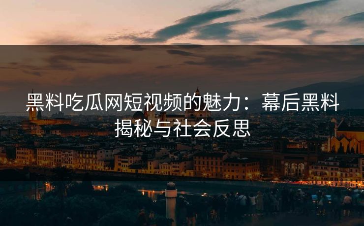 黑料吃瓜网短视频的魅力：幕后黑料揭秘与社会反思
