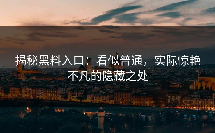 揭秘黑料入口：看似普通，实际惊艳不凡的隐藏之处