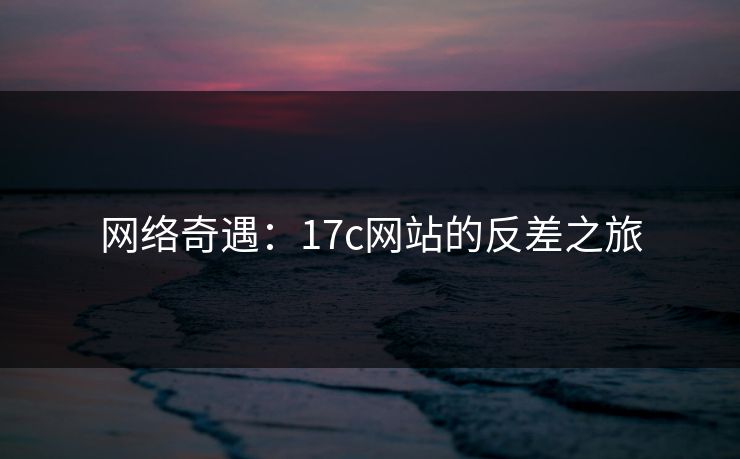 网络奇遇：17c网站的反差之旅