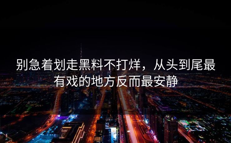 别急着划走黑料不打烊，从头到尾最有戏的地方反而最安静