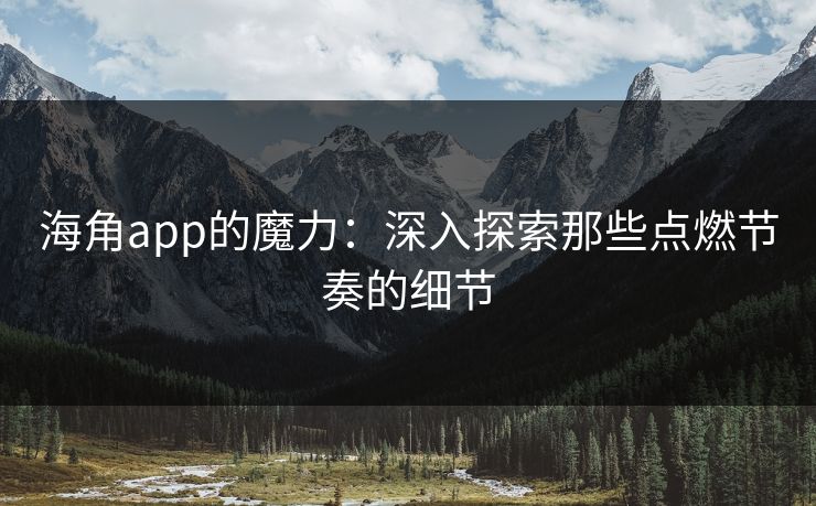 海角app的魔力：深入探索那些点燃节奏的细节
