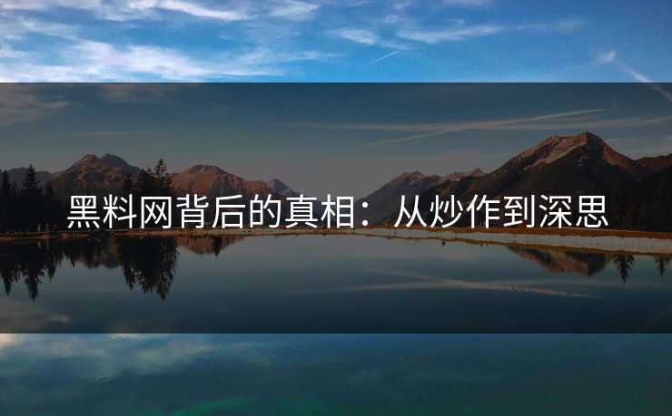 黑料网背后的真相：从炒作到深思