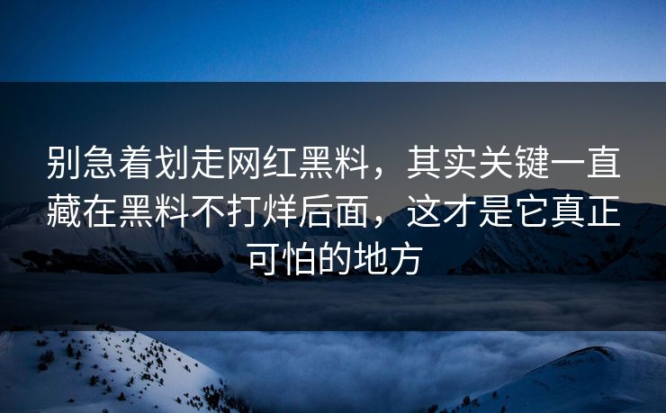 别急着划走网红黑料，其实关键一直藏在黑料不打烊后面，这才是它真正可怕的地方