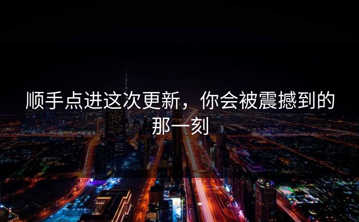 顺手点进这次更新，你会被震撼到的那一刻