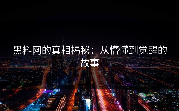 黑料网的真相揭秘：从懵懂到觉醒的故事