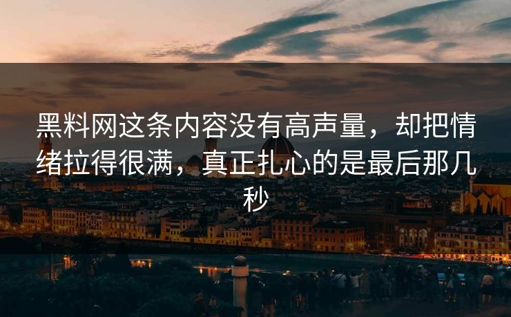 黑料网这条内容没有高声量，却把情绪拉得很满，真正扎心的是最后那几秒