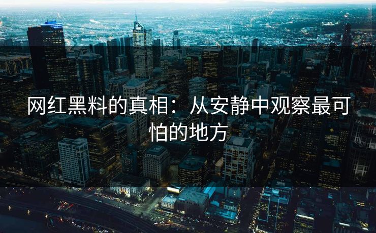 网红黑料的真相：从安静中观察最可怕的地方