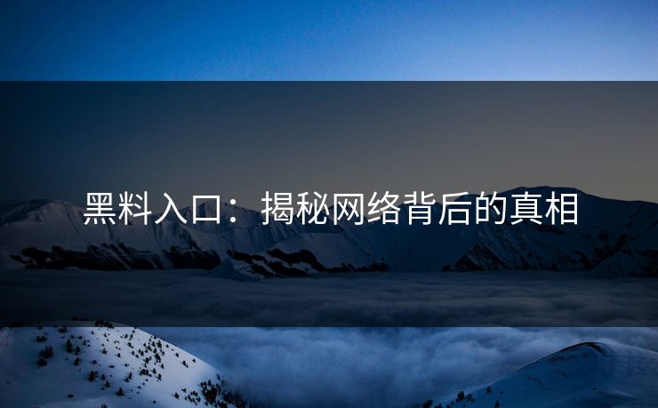 黑料入口：揭秘网络背后的真相