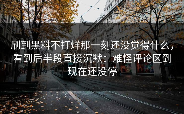刷到黑料不打烊那一刻还没觉得什么，看到后半段直接沉默：难怪评论区到现在还没停  第1张