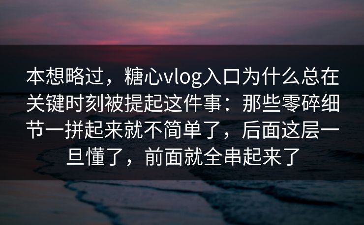 本想略过,糖心vlog入口为什么总在关键时刻被提起这件事:那些零碎细节一拼起来就不简单了,后面这层一旦懂了,前面就全串起来了 第1张 本想略过,糖心vlog入口为什么总在关键时刻被提起这件事:那些零碎细节一拼起来就不简单了,后面这层一旦懂了,前面就全串起来了 第1张