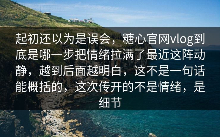 起初还以为是误会，糖心官网vlog到底是哪一步把情绪拉满了最近这阵动静，越到后面越明白，这不是一句话能概括的，这次传开的不是情绪，是细节  第1张