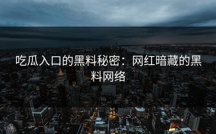 吃瓜入口的黑料秘密:网红暗藏的黑料网络 第1张 吃瓜入口的黑料秘密:网红暗藏的黑料网络 第1张