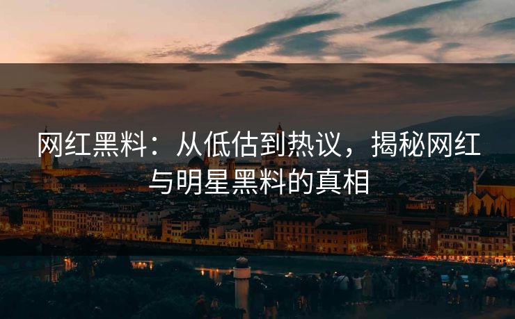 网红黑料：从低估到热议，揭秘网红与明星黑料的真相