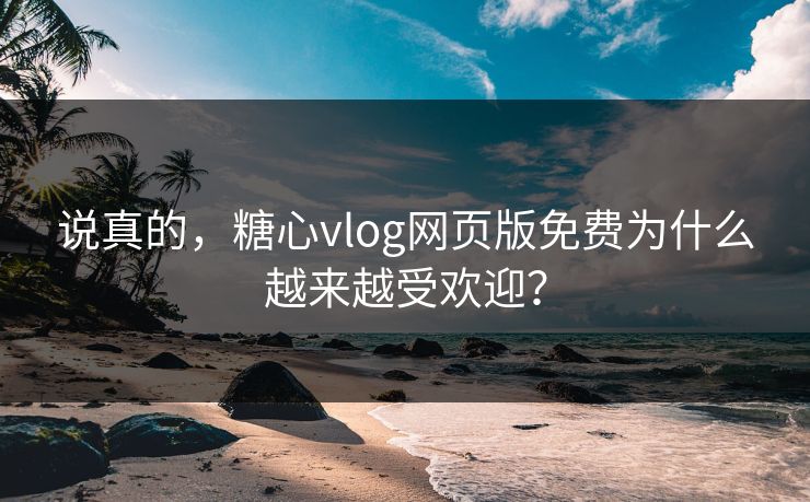 说真的,糖心vlog网页版免费为什么越来越受欢迎? 说真的,糖心vlog网页版免费为什么越来越受欢迎?