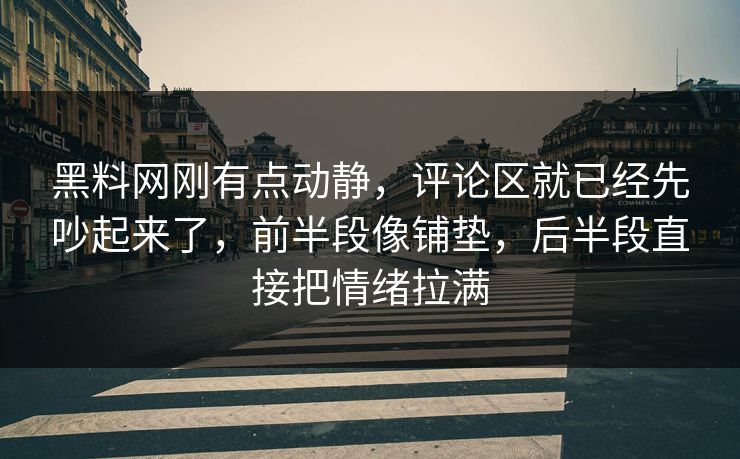黑料网刚有点动静,评论区就已经先吵起来了,前半段像铺垫,后半段直接把情绪拉满 黑料网刚有点动静,评论区就已经先吵起来了,前半段像铺垫,后半段直接把情绪拉满